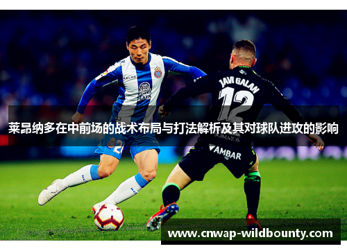 莱昂纳多在中前场的战术布局与打法解析及其对球队进攻的影响 莱昂纳多在中前场的战术布局与打法解析及其对球队进攻的影响