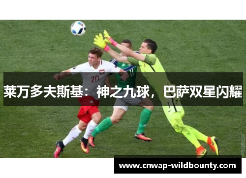 莱万多夫斯基:神之九球,巴萨双星闪耀 莱万多夫斯基:神之九球,巴萨双星闪耀