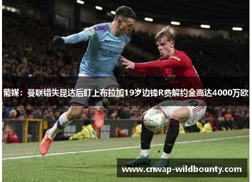 葡媒:曼联错失昆达后盯上布拉加19岁边锋R费解约金高达4000万欧 葡媒:曼联错失昆达后盯上布拉加19岁边锋R费解约金高达4000万欧