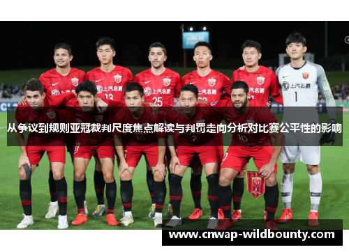 从争议到规则亚冠裁判尺度焦点解读与判罚走向分析对比赛公平性的影响 从争议到规则亚冠裁判尺度焦点解读与判罚走向分析对比赛公平性的影响