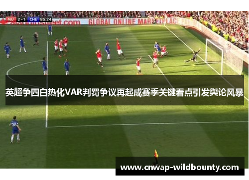 英超争四白热化VAR判罚争议再起成赛季关键看点引发舆论风暴 英超争四白热化VAR判罚争议再起成赛季关键看点引发舆论风暴