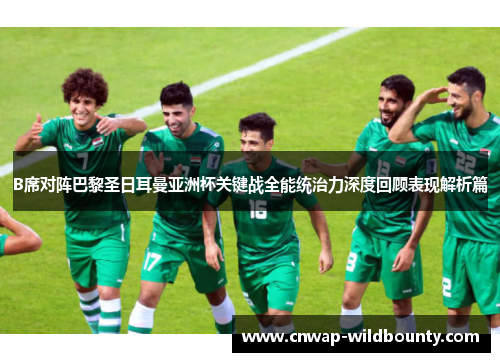 B席对阵巴黎圣日耳曼亚洲杯关键战全能统治力深度回顾表现解析篇