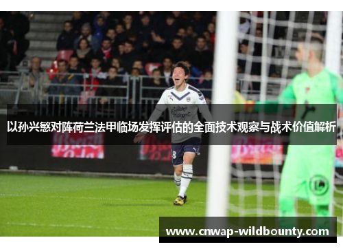 以孙兴慜对阵荷兰法甲临场发挥评估的全面技术观察与战术价值解析 以孙兴慜对阵荷兰法甲临场发挥评估的全面技术观察与战术价值解析