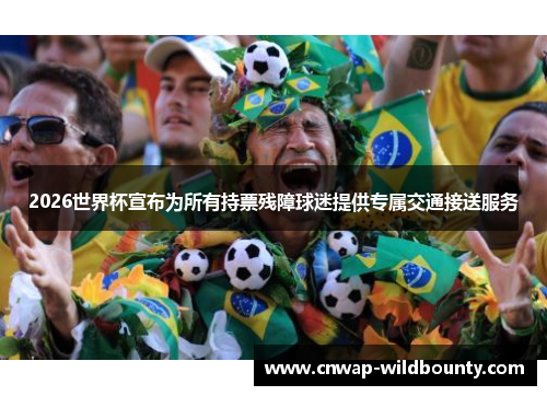 2026世界杯宣布为所有持票残障球迷提供专属交通接送服务 2026世界杯宣布为所有持票残障球迷提供专属交通接送服务