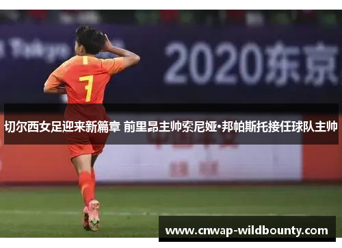 切尔西女足迎来新篇章 前里昂主帅索尼娅·邦帕斯托接任球队主帅