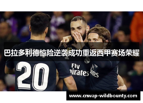 巴拉多利德惊险逆袭成功重返西甲赛场荣耀 巴拉多利德惊险逆袭成功重返西甲赛场荣耀