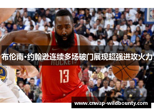 布伦南·约翰逊连续多场破门展现超强进攻火力 布伦南·约翰逊连续多场破门展现超强进攻火力