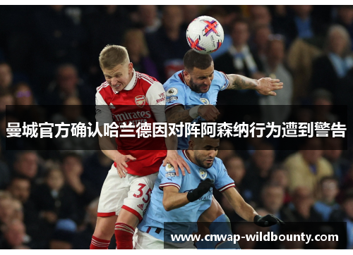 曼城官方确认哈兰德因对阵阿森纳行为遭到警告 曼城官方确认哈兰德因对阵阿森纳行为遭到警告