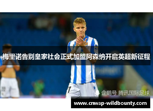 梅里诺告别皇家社会正式加盟阿森纳开启英超新征程 梅里诺告别皇家社会正式加盟阿森纳开启英超新征程