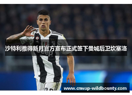 沙特利雅得新月官方宣布正式签下曼城后卫坎塞洛