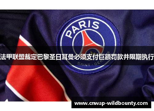 法甲联盟裁定巴黎圣日耳曼必须支付巨额罚款并限期执行