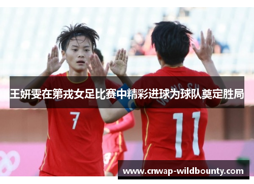 王妍雯在第戎女足比赛中精彩进球为球队奠定胜局