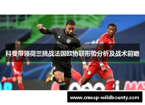 科曼带领荷兰挑战法国欧协联形势分析及战术前瞻 科曼带领荷兰挑战法国欧协联形势分析及战术前瞻
