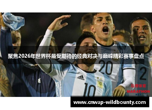 聚焦2026年世界杯最受期待的经典对决与巅峰精彩赛事盘点 聚焦2026年世界杯最受期待的经典对决与巅峰精彩赛事盘点