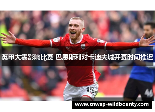 英甲大雾影响比赛 巴恩斯利对卡迪夫城开赛时间推迟