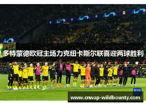 多特蒙德欧冠主场力克纽卡斯尔联喜迎两球胜利