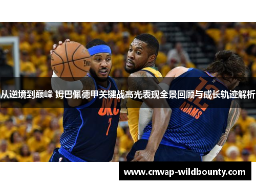 从逆境到巅峰 姆巴佩德甲关键战高光表现全景回顾与成长轨迹解析 从逆境到巅峰 姆巴佩德甲关键战高光表现全景回顾与成长轨迹解析