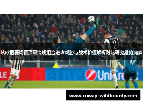 从欧冠赛场看顶级锋线组合进攻威胁与战术价值解析对比研究趋势洞察 从欧冠赛场看顶级锋线组合进攻威胁与战术价值解析对比研究趋势洞察