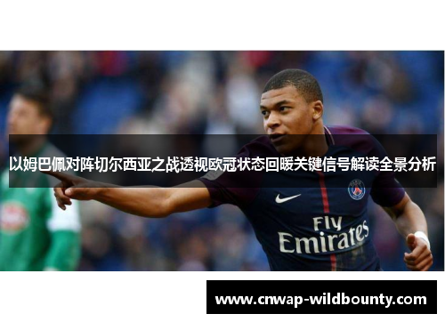 以姆巴佩对阵切尔西亚之战透视欧冠状态回暖关键信号解读全景分析 以姆巴佩对阵切尔西亚之战透视欧冠状态回暖关键信号解读全景分析