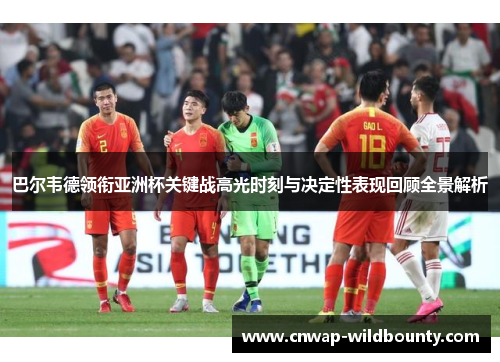 巴尔韦德领衔亚洲杯关键战高光时刻与决定性表现回顾全景解析